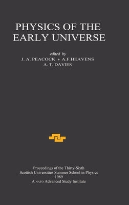 Physics of the Early Universe: Proceedings of the Thirty Sixth Scottish Universities Summer School in Physics, Edinburgh, July 24 - August 11 1989 by Peacock, J. a.
