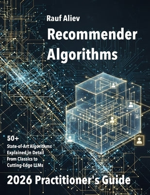 Recommender Algorithms in 2026: A Practitioner's Guide: Structured and practical overview of this algorithmic landscape. Mathematical Foundations and by Aliev, Rauf