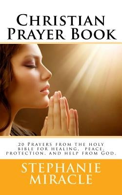 Christian Prayer Book: 20 Prayers from the holy bible for healing, peace, protection, and help from God. by Miracle MS, Stephanie