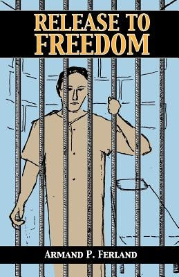 Release to Freedom by Ferland, Armand P.
