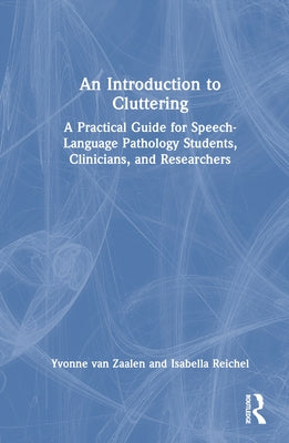 An Introduction to Cluttering: A Practical Guide for Speech-Language Pathology Students, Clinicians, and Researchers by Van Zaalen, Yvonne