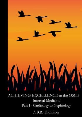 Achieving Excellence in the OSCE - Part One: Cardiology to Nephrology by Thomson, A. B. R.