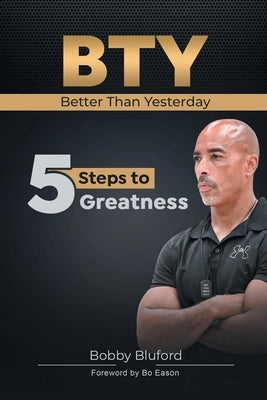 BTY Better Than Yesterday: 5 Steps to Greatness by Bluford, Bobby