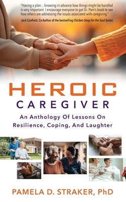 Heroic Caregiver: An Anthology Of Lessons On Resilience, Coping, And Laughter by Straker, Pamela