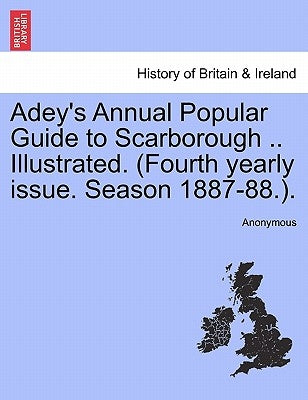 Adey's Annual Popular Guide to Scarborough .. Illustrated. (Fourth Yearly Issue. Season 1887-88.). by Anonymous