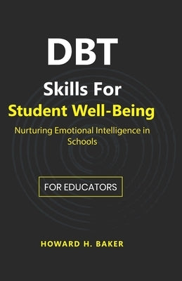 DBT Skills for Student Well-Being: Nurturing Emotional Intelligence in Schools by Baker, Howard Hunter