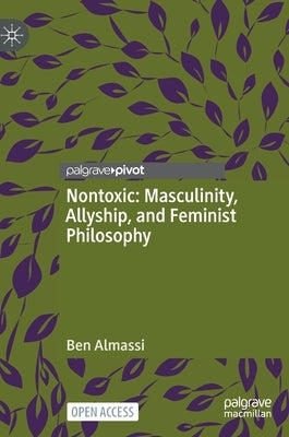 Nontoxic: Masculinity, Allyship, and Feminist Philosophy by Almassi, Ben