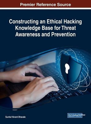 Constructing an Ethical Hacking Knowledge Base for Threat Awareness and Prevention by Dhavale, Sunita Vikrant