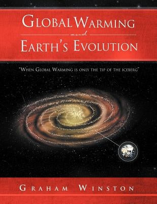 Global Warming and Earth's Evolution: ''When Global Warming is only the tip of the iceberg'' by Winston, Graham