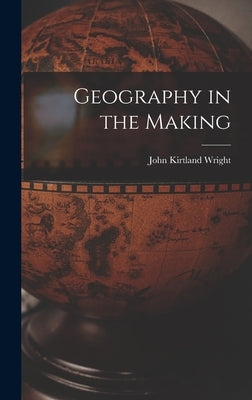 Geography in the Making by Wright, John Kirtland 1891-1969