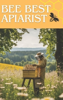 Bee Best Apiarist: A Proven Guide to Honey Production and Hive Management for Beginner and Professional Beekeepers Essential and Advanced by Pollin, Bill