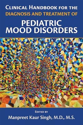 Clinical Handbook for the Diagnosis and Treatment of Pediatric Mood Disorders by Singh, Manpreet Kaur