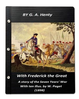 With Frederick the Great, a story of the Seven Years' War. With ten illus. by W. by Henty, G. a.