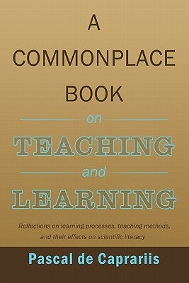 A Commonplace Book on Teaching and Learning: Reflections on learning processes, teaching methods, and their effects on scientific literacy by De Caprariis, Pascal