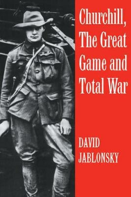 Churchill, the Great Game and Total War by Jablonsky, David