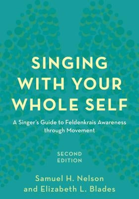 Singing with Your Whole Self: A Singer's Guide to Feldenkrais Awareness Through Movement by Nelson, Samuel H.
