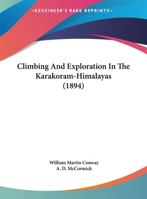 Climbing And Exploration In The Karakoram-Himalayas (1894) by Conway, William Martin