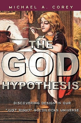 The God Hypothesis: Discovering Divine Design in Our 'Just Right' Goldilocks Universe by Corey, Michael A.