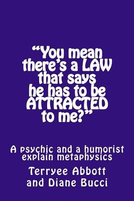 "You mean there's a LAW that says he has to be ATTRACTED to me?": A psychic and a humorist explain metaphysics by Abbott, Terryee