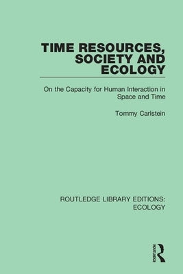 Time Resources, Society and Ecology: On the Capacity for Human Interaction in Space and Time by Carlstein, Tommy