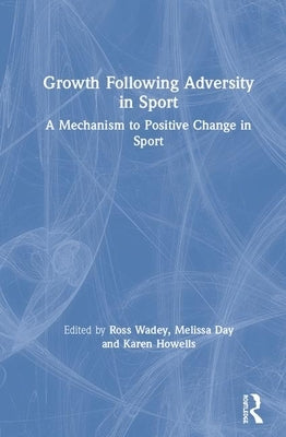 Growth Following Adversity in Sport: A Mechanism to Positive Change by Wadey, Ross