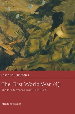 The First World War, Vol. 4: The Mediterranean Front 1914-1923 by Hickey, Michael
