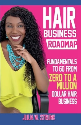 Hair Business Roadmap: Fundamentals To Go From Zero To A Million Dollar Hair Business by Strunk, Julia