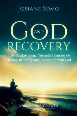 God and Recovery: A 90-Day Devotional Towards A Journey Of Healing, Recovery, And Restoration With God: Volume 1: Growth by Somo, Josiane