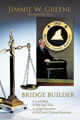 Bridge Builder: A Look Back at My First Term as Judge/Executive of McCreary County, Kentucky by Greene, Jimmie W.