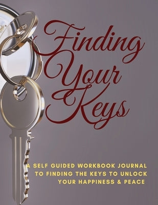 Finding Your Keys: A self guided workbook journal to finding the keys to unlock Your happiness & Peace by Saunders, Nicole