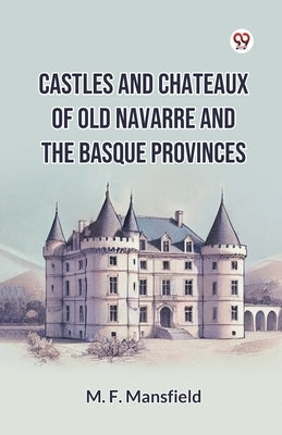 Castles And Chateaux Of Old Navarre And The Basque Provinces by Mansfield, M. F.