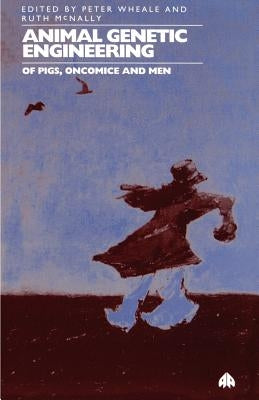 Animal Genetic Engineering: Of Pigs, Oncomice and Men by Wheale, Peter