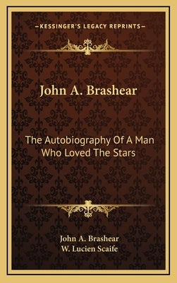 John A. Brashear: The Autobiography Of A Man Who Loved The Stars by Brashear, John A.