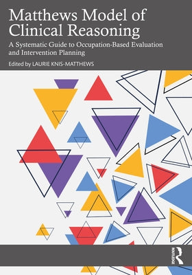Matthews Model of Clinical Reasoning: A Systematic Guide to Occupation-Based Evaluation and Intervention Planning by Knis-Matthews, Laurie