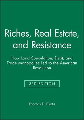 Riches, Real Estate, and Resistance: How Land Speculation, Debt, and Trade Monopolies Led to the American Revolution by Curtis, Thomas D.