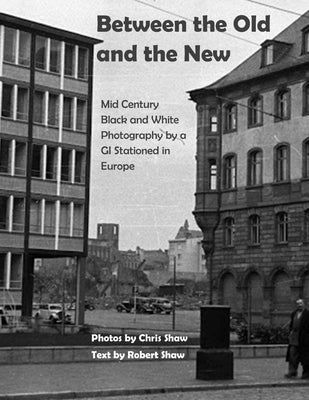 Between the Old and the New: Mid Century Black and White Photos Taken by a GI Stationed in Europe by Shaw, Robert Gould