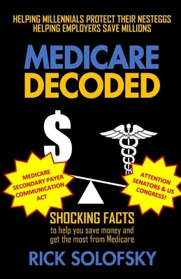 Medicare Decoded: Shocking Facts to Help You Save Money and Get the Most From Medicare by Solofsky, Rick