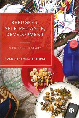 Refugees, Self-Reliance, Development: A Critical History by Easton-Calabria, Evan