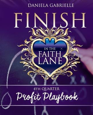 Finish In The Faith Lane: 4th Quarter Profit Playbook by Gabrielle, Daniela