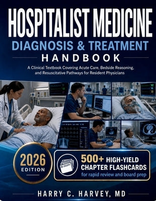 Hospitalist Medicine Diagnosis & Treatment Handbook: A Clinical Textbook Covering Acute Care, Bedside Reasoning, and Resuscitative Pathways for Reside by Harvey, Harry C.
