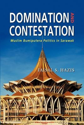 Domination and Contestation: Muslim Bumiputera Politics in Sarawak by Hazis, Faisal S.