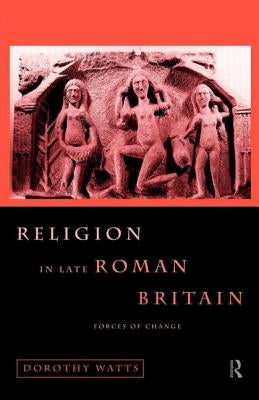 Religion in Late Roman Britain: Forces of Change by Watts, Dorothy