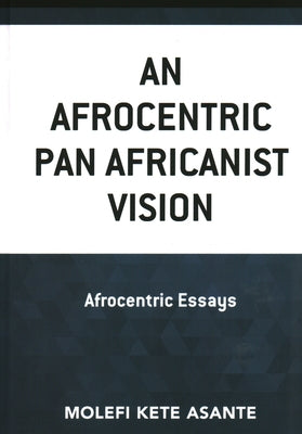 An Afrocentric Pan Africanist Vision: Afrocentric Essays by Asante, Molefi Kete