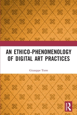 An Ethico-Phenomenology of Digital Art Practices by Torre, Giuseppe