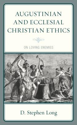 Augustinian and Ecclesial Christian Ethics: On Loving Enemies by Long, D. Stephen