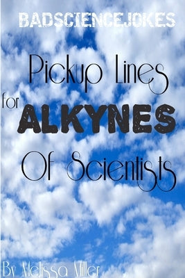 Pickup Lines For ALKYNES Of Scientists by Miller, Melissa