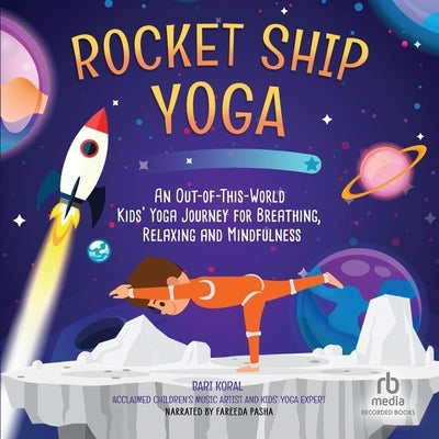 Rocket Ship Yoga: An Out-Of-This-World Kids Yoga Journey for Breathing, Relaxing and Mindfulness (Yoga Poses for Kids, Mindfulness for K by Koral, Bari