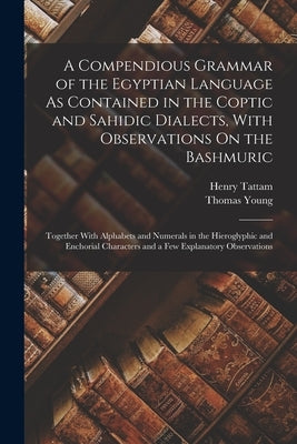 A Compendious Grammar of the Egyptian Language As Contained in the Coptic and Sahidic Dialects, With Observations On the Bashmuric: Together With Alph by Young, Thomas