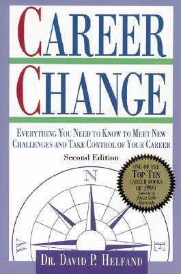 Career Change: Everything You Need to Know to Meet New Challenges and Take Control of Your Career by Helfand, David P.