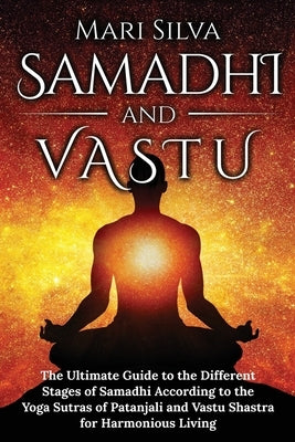 Samadhi and Vastu: The Ultimate Guide to the Different Stages of Samadhi According to the Yoga Sutras of Patanjali and Vastu Shastra for by Silva, Mari